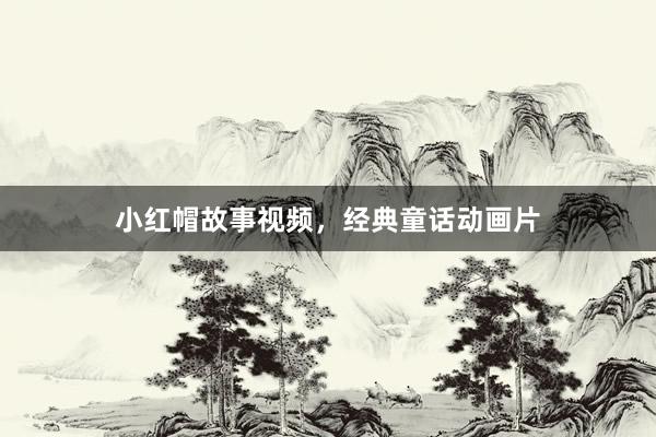 小红帽故事视频，经典童话动画片