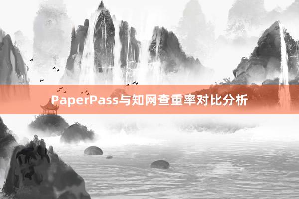 PaperPass与知网查重率对比分析