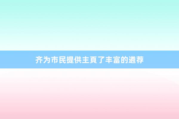 齐为市民提供主頁了丰富的遴荐
